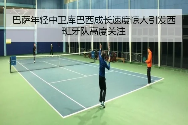 巴萨年轻中卫库巴西成长速度惊人引发西班牙队高度关注