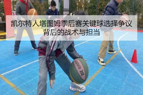 凯尔特人塔图姆季后赛关键球选择争议背后的战术与担当