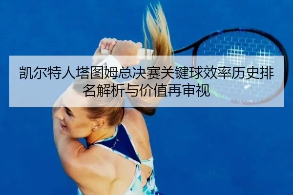 kai-er-te-ren-ta-tu-mu-zong-jue-sai-guan-jian-qiu-xiao-lv-li-shi-pai-ming-jie-xi-yu-jia-zhi-zai-shen-shi-1-642.jpg