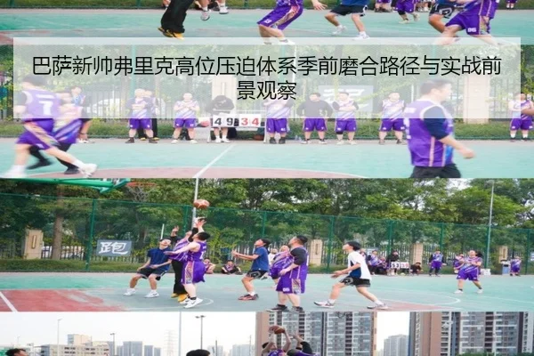 巴萨新帅弗里克高位压迫体系季前磨合路径与实战前景观察