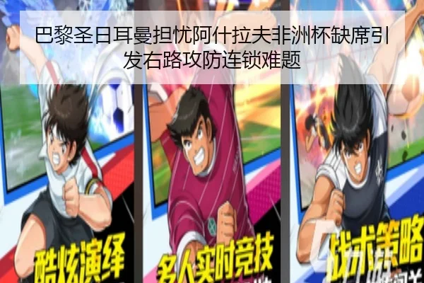 巴黎圣日耳曼担忧阿什拉夫非洲杯缺席引发右路攻防连锁难题